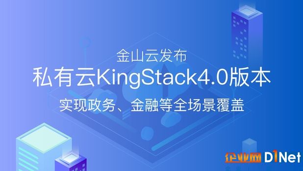 金山云发布私有云KingStack4.0版本 实现政务、金融等全场景覆盖